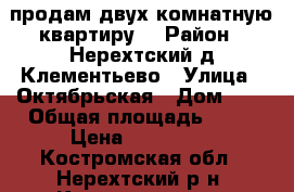 продам двух комнатную квартиру. › Район ­ Нерехтский д.Клементьево › Улица ­ Октябрьская › Дом ­ 3 › Общая площадь ­ 42 › Цена ­ 520 000 - Костромская обл., Нерехтский р-н, Клементьево д. Недвижимость » Квартиры продажа   